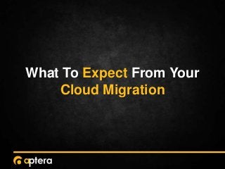What To Expect From Your
Cloud Migration
 