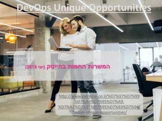 ‫בהייטק‬ ‫החמות‬ ‫המשרות‬(‫יוני‬2016)
http://www.extreme.co.il/%D7%97%D7%99
%D7%A4%D7%95%D7%A9-
%D7%A2%D7%91%D7%95%D7%93%D7%94/
devops-unique-opportunities/
DevOps Unique Opportunities
 