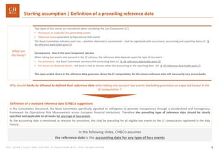 8GRA – Op Risk | Survey | SMA– June 2016 © Chappuis Halder & Co.| 2016 | All rights reserved
Two types of loss events are considered when calculating the Loss Component (LC)
• Provisions on expected loss generating events
• Observed losses generated by Operational Risk events
The Basel Committee indicates each loss – whether observed or provisioned – shall be registered with occurrence, accounting and reporting dates.(cf. §
43 reference date bullet point 5).
Consequence : bias in the Loss Component calculus
When taking loss events into account in the LC calculus, the reference date depends upon the type of loss event :
• For provisions : the Basel Committee mentions the accounting date (cf. § 45 reference date bullet point 1)
• For losses on observed events : the bank is free to choose either the accounting or the reporting date. (cf. § 45 reference date bullet point 2)
This open-ended choice in the reference date generates skews the LC computation, for the chosen reference date will necessarily vary across banks.
Why should banks be allowed to defined their reference date when taking into account loss events (excluding provisions on expected losses) in the
LC computation ?
In the Consultative Document, the Basel Committee specifically signalled its willingness to promote transparency through a standardised and homogenous
framework for Operational Risk Measurement across European financial institutions. Therefore the prevailing type of reference date should be clearly
specified and applicable to all banks for any type of loss events.
As the accounting date is mentioned as relevant for provisions, this shall be prevailing for all eligible loss events to the LC computation registered in the data
history.
Definition of a standard reference date (CH&Co suggestion)
In the following slides, CH&Co assumes
the reference date is the accounting date for any type of loss events
What are
the limits?
Starting assumption | Definition of a prevailing reference date
 
