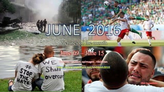 JUNE 2016
Pictures of the month
Jun.09- Jun. 15
vinhbinh 2010
July 22, 2016 1
JUNE 2016
Pictures of the month
June 09 – June 15
Sources : reuters, apimages , nbcnews
http://www.slideshare.net/vinhbinh2010
 