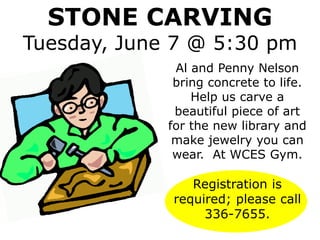 STONE CARVING
Tuesday, June 7 @ 5:30 pm
Al and Penny Nelson
bring concrete to life.
Help us carve a
beautiful piece of art
for the new library and
make jewelry you can
wear. At WCES Gym.
Registration is
required; please call
336-7655.
 