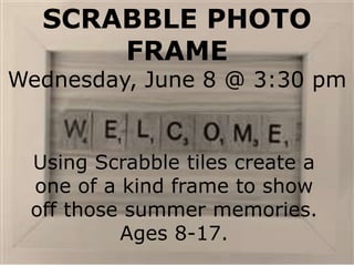 SCRABBLE PHOTO
FRAME
Wednesday, June 8 @ 3:30 pm
Using Scrabble tiles create a
one of a kind frame to show
off those summer memories.
Ages 8-17.
 