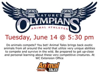 Tuesday, June 14 @ 5:30 pm
Do animals compete? You bet! Animal Tales brings back exotic
animals from all around the world that utilize very unique abilities
to compete and survive in the wild. Be prepared to get up-close
and personal learning about these very competitive creatures. At
WC Extension Office
 