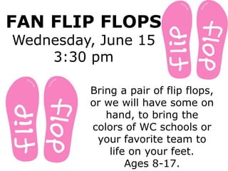 FAN FLIP FLOPS
Wednesday, June 15
3:30 pm
Bring a pair of flip flops,
or we will have some on
hand, to bring the
colors of WC schools or
your favorite team to
life on your feet.
Ages 8-17.
 