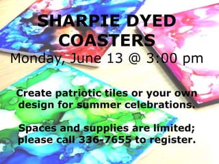 SHARPIE DYED
COASTERS
Monday, June 13 @ 3:00 pm
Create patriotic tiles or your own
design for summer celebrations.
Spaces and supplies are limited;
please call 336-7655 to register.
 