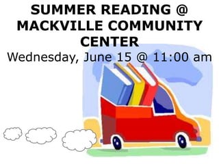 SUMMER READING @
MACKVILLE COMMUNITY
CENTER
Wednesday, June 15 @ 11:00 am
 