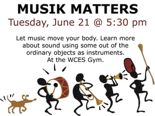 MUSIK MATTERS
Tuesday, June 21 @ 5:30 pm
Let music move your body. Learn more
about sound using some out of the
ordinary objects as instruments.
At the WCES Gym.
 