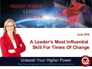 June 2016
A Leader’s Most Influential
Skill For Times Of Change
Unleash Your Higher Power
http://www.uqpower.com.au/higher-power-leaders
 