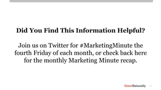12
Did You Find This Information Helpful?
Join us on Twitter for #MarketingMinute the
fourth Friday of each month, or check back here
for the monthly Marketing Minute recap.
 