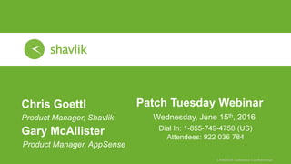 Patch Tuesday Webinar
Wednesday, June 15th, 2016
Chris Goettl
• Product Manager, Shavlik
Dial In: 1-855-749-4750 (US)
Attendees: 922 036 784
Gary McAllister
Product Manager, AppSense
 