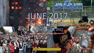 JUNE 2017
Pictures of the day
June 10 – 15 , 2017
June 16, 2017 Pictures of the day - June 10 - 15 , 2017 1
JUNE 2017
Pictures of the day
June 12 – 15 , 2017
Sources : reuters.com , AP images , nbcnews.com , …
PPS by https://ppsnet.wordpress.com
 