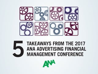 TAKEAWAYS FROM THE 2017
ANA ADVERTISING FINANCIAL
MANAGEMENT CONFERENCE5
 