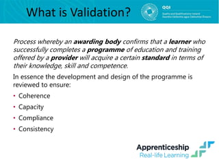 What is Validation?
Process whereby an awarding body confirms that a learner who
successfully completes a programme of edu...