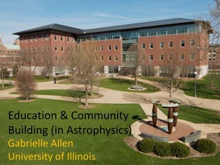 Education & Community
Building (in Astrophysics)
Gabrielle Allen
University of Illinois
 
