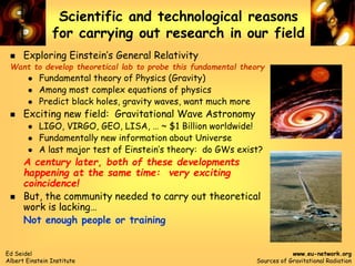 Ed Seidel
Albert Einstein Institute
www.eu-network.org
Sources of Gravitational Radiation
Scientific and technological rea...
