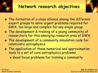 Ed Seidel
Albert Einstein Institute
www.eu-network.org
Sources of Gravitational Radiation
Network research objectives
 Th...