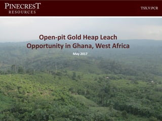 Corporate Presentation
Open-pit Gold Heap Leach
Opportunity in Ghana, West Africa
May 2017
 