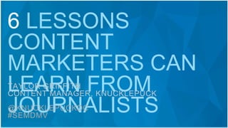 6 LESSONS
CONTENT
MARKETERS CAN
LEARN FROM
JOURNALISTS
TAYLOR GRIFFITH
CONTENT MANAGER, KNUCKLEPUCK
@KNUCKLEPUCKDC
#SEMDMV
 