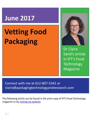Vetting Food
Packaging
June 2017
Connect with me at 612-807-5341 or
claire@packagingtechnologyandresearch.com
Dr Claire
Sand’s article
in IFT’s Food
Technology
Magazine
 