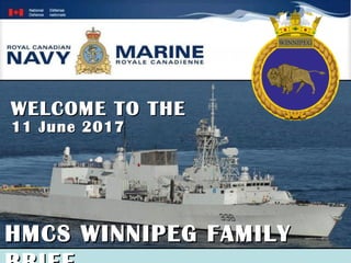 Her Majesty’s Canadian Ship WINNIPEG
HMCS WINNIPEG — One with the Strength of Many
HMCS WINNIPEG FAMILYHMCS WINNIPEG FAMILY
11 June 201711 June 2017
WELCOME TO THEWELCOME TO THE
 