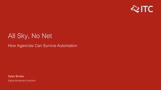 All Sky, No Net
How Agencies Can Survive Automation
Dylan Brooks
Digital Marketing Consultant
 