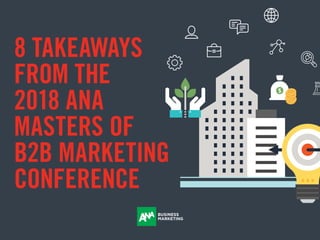 8 TAKEAWAYS
FROM THE
2018 ANA
MASTERS OF
B2B MARKETING
CONFERENCE
 