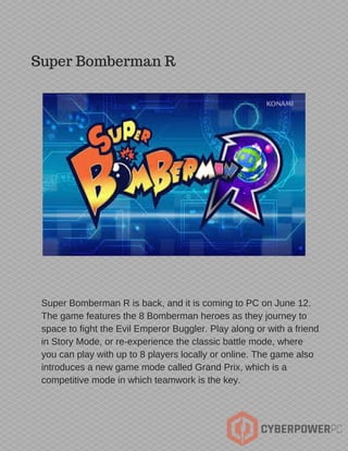 Super Bomberman R
Super Bomberman R is back, and it is coming to PC on June 12.
The game features the 8 Bomberman heroes a...