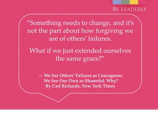 “Something needs to change, and it’s
not the part about how forgiving we
are of others’ failures.
What if we just extended...