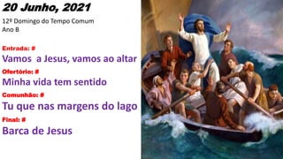 20 Junho, 2021
12º Domingo do Tempo Comum
Ano B
Entrada: #
Vamos a Jesus, vamos ao altar
Ofertório: #
Minha vida tem sentido
Comunhão: #
Tu que nas margens do lago
Final: #
Barca de Jesus
 