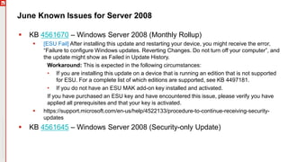 Copyright©2019Ivanti.Allrightsreserved
June Known Issues for Server 2008
 KB 4561670 – Windows Server 2008 (Monthly Rollup)
 [ESU Fail] After installing this update and restarting your device, you might receive the error,
“Failure to configure Windows updates. Reverting Changes. Do not turn off your computer”, and
the update might show as Failed in Update History.
Workaround: This is expected in the following circumstances:
• If you are installing this update on a device that is running an edition that is not supported
for ESU. For a complete list of which editions are supported, see KB 4497181.
• If you do not have an ESU MAK add-on key installed and activated.
If you have purchased an ESU key and have encountered this issue, please verify you have
applied all prerequisites and that your key is activated.
 https://support.microsoft.com/en-us/help/4522133/procedure-to-continue-receiving-security-
updates
 KB 4561645 – Windows Server 2008 (Security-only Update)
 