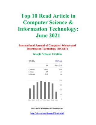 Top 10 Read Article in
Computer Science &
Information Technology:
June 2021
International Journal of Computer Science and
Information Technology (IJCSIT)
Google Scholar Citation
ISSN: 0975-3826(online); 0975-4660 (Print)
http://airccse.org/journal/ijcsit.html
 