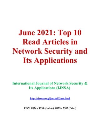 June 2021: Top 10
Read Articles in
Network Security and
Its Applications
International Journal of Network Security &
Its Applications (IJNSA)
http://airccse.org/journal/ijnsa.html
ISSN: 0974 - 9330 (Online); 0975 - 2307 (Print)
 