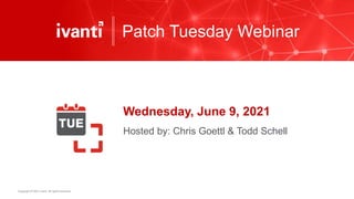 Copyright © 2021 Ivanti. All rights reserved.
Patch Tuesday Webinar
Wednesday, June 9, 2021
Hosted by: Chris Goettl & Todd Schell
 