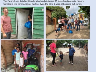 The Fackrell and Sala families donated and delivered 75 large food packs to hungry
families in the community of Javillar. Even the little 2-year-old passed out candy.
 