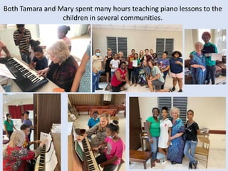 Both Tamara and Mary spent many hours teaching piano lessons to the
children in several communities.
 