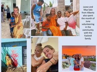 Lease and
Mya Sala
from Alberta
also spent
the month of
June
volunteering
in the
community
with the
Fackrell
family.
 