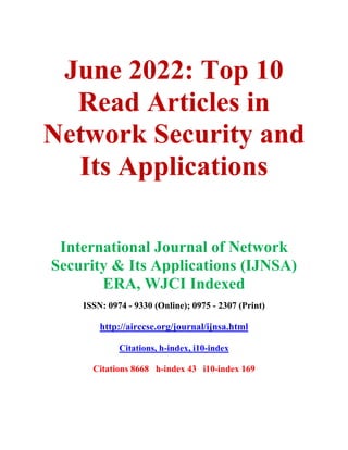 June 2022: Top 10
Read Articles in
Network Security and
Its Applications
International Journal of Network
Security & Its Applications (IJNSA)
ERA, WJCI Indexed
ISSN: 0974 - 9330 (Online); 0975 - 2307 (Print)
http://airccse.org/journal/ijnsa.html
Citations, h-index, i10-index
Citations 8668 h-index 43 i10-index 169
 