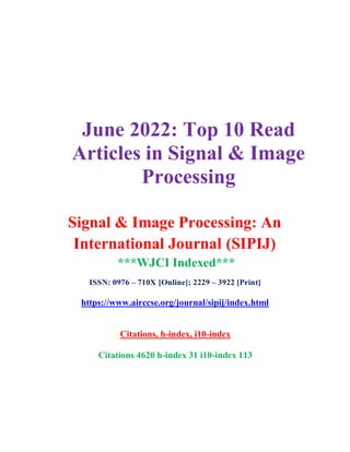 June 2022: Top 10 Read
Articles in Signal & Image
Processing
Signal & Image Processing: An
International Journal (SIPIJ)
***WJCI Indexed***
ISSN: 0976 – 710X [Online]; 2229 – 3922 [Print]
https://www.airccse.org/journal/sipij/index.html
Citations, h-index, i10-index
Citations 4620 h-index 31 i10-index 113
 