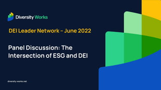 diversity-works.net
DEI Leader Network – June 2022
Panel Discussion: The
Intersection of ESG and DEI
 
