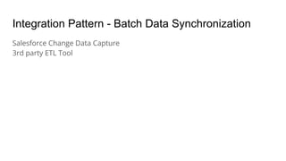Integration Pattern - Batch Data Synchronization
Salesforce Change Data Capture
3rd party ETL Tool
 