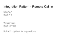 Integration Pattern - Remote Call-in
SOAP API
REST API
Webservices
REST services
Bulk API - optimal for large volume
 