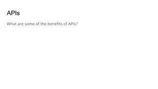 APIs
What are some of the beneﬁts of APIs?
 