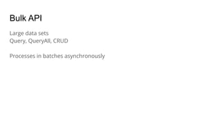 Bulk API
Large data sets
Query, QueryAll, CRUD
Processes in batches asynchronously
 