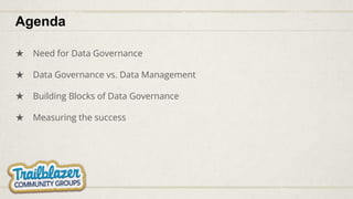 ★ Need for Data Governance
★ Data Governance vs. Data Management
★ Building Blocks of Data Governance
★ Measuring the success
Agenda
 