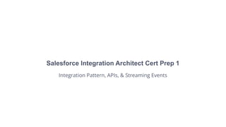 Salesforce Integration Architect Cert Prep 1
Integration Pattern, APIs, & Streaming Events
 