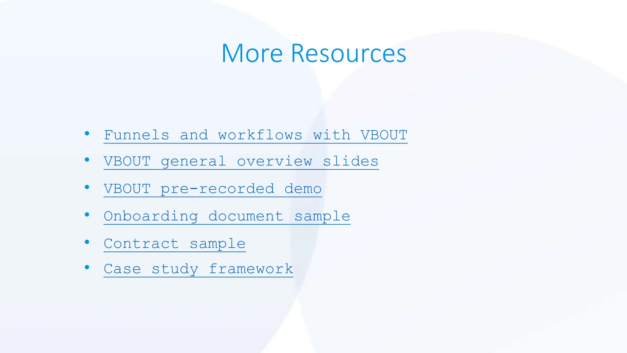 More Resources
• Funnels and workflows with VBOUT
• VBOUT general overview slides
• VBOUT pre-recorded demo
• Onboarding document sample
• Contract sample
• Case study framework