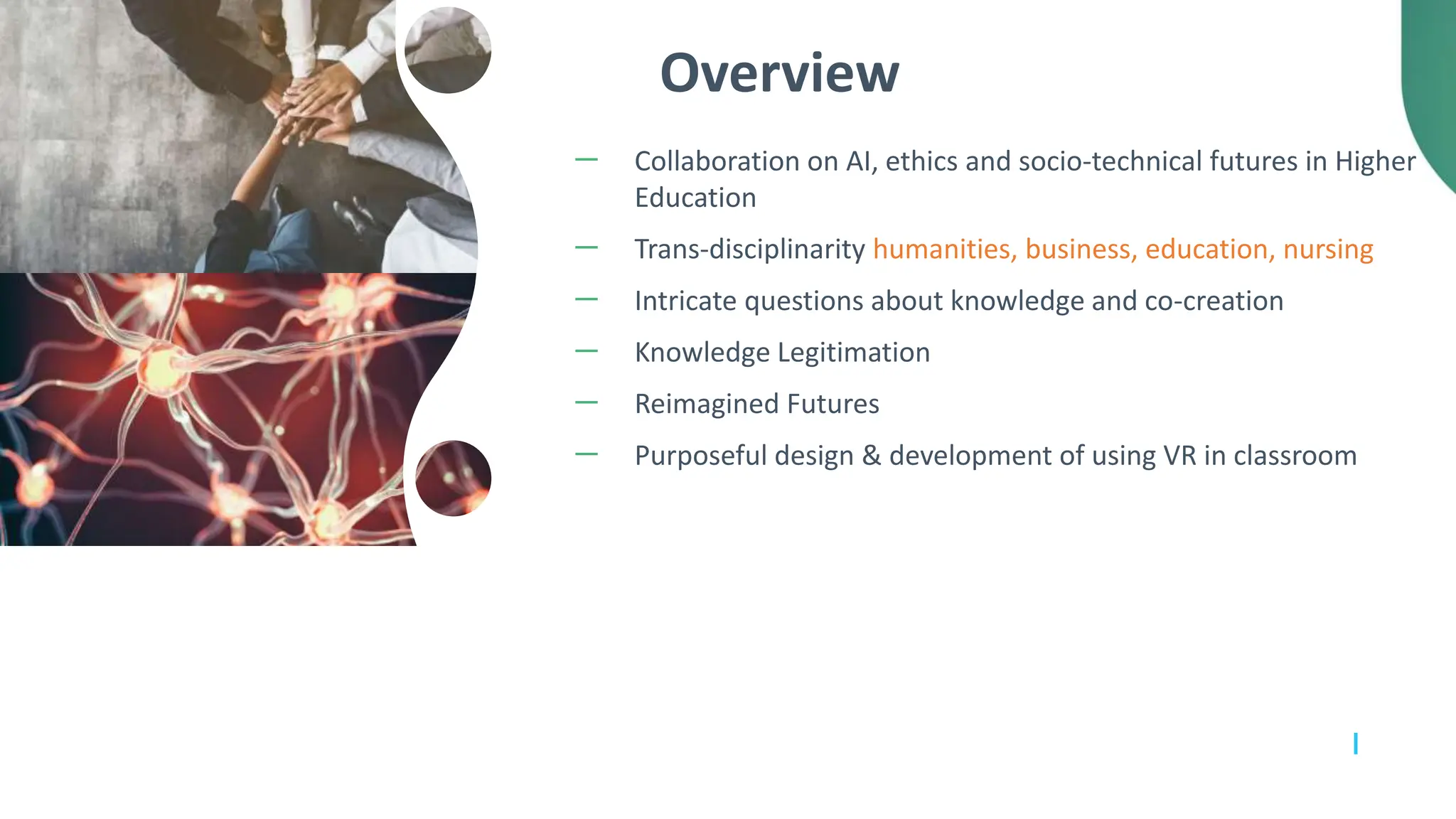 Overview
－ Collaboration on AI, ethics and socio-technical futures in Higher
Education
－ Trans-disciplinarity humanities, business, education, nursing
－ Intricate questions about knowledge and co-creation
－ Knowledge Legitimation
－ Reimagined Futures
－ Purposeful design & development of using VR in classroom
 