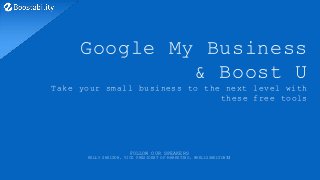 Google My Business
& Boost U
Take your small business to the next level with
these free tools
FOLLOW OUR SPEAKERS
KELLY SHELTON, VICE PRESIDENT OF MARKETING, @KELLYSHELTON32
 