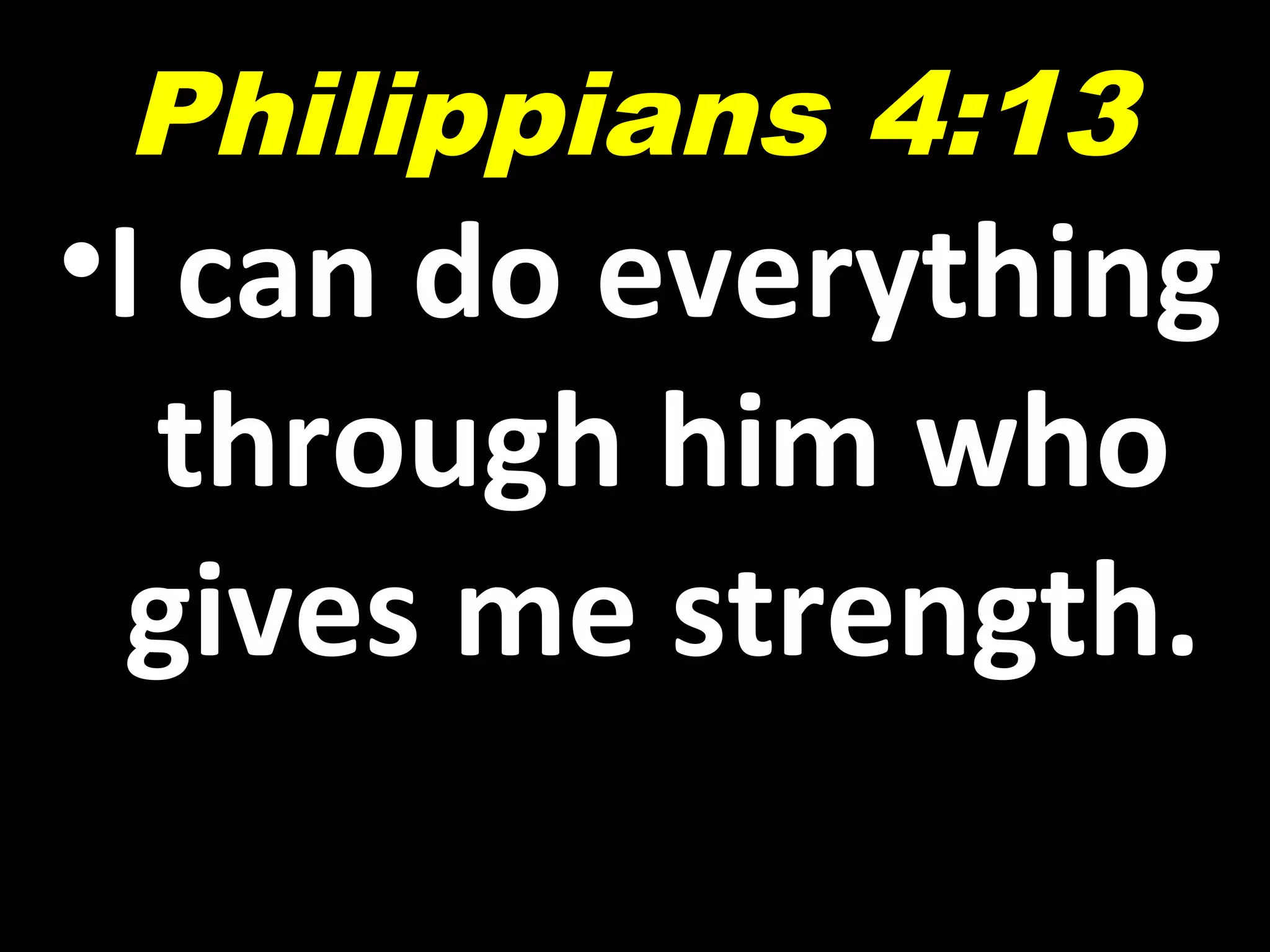 •I can do everything
through him who
gives me strength.
Philippians 4:13
 