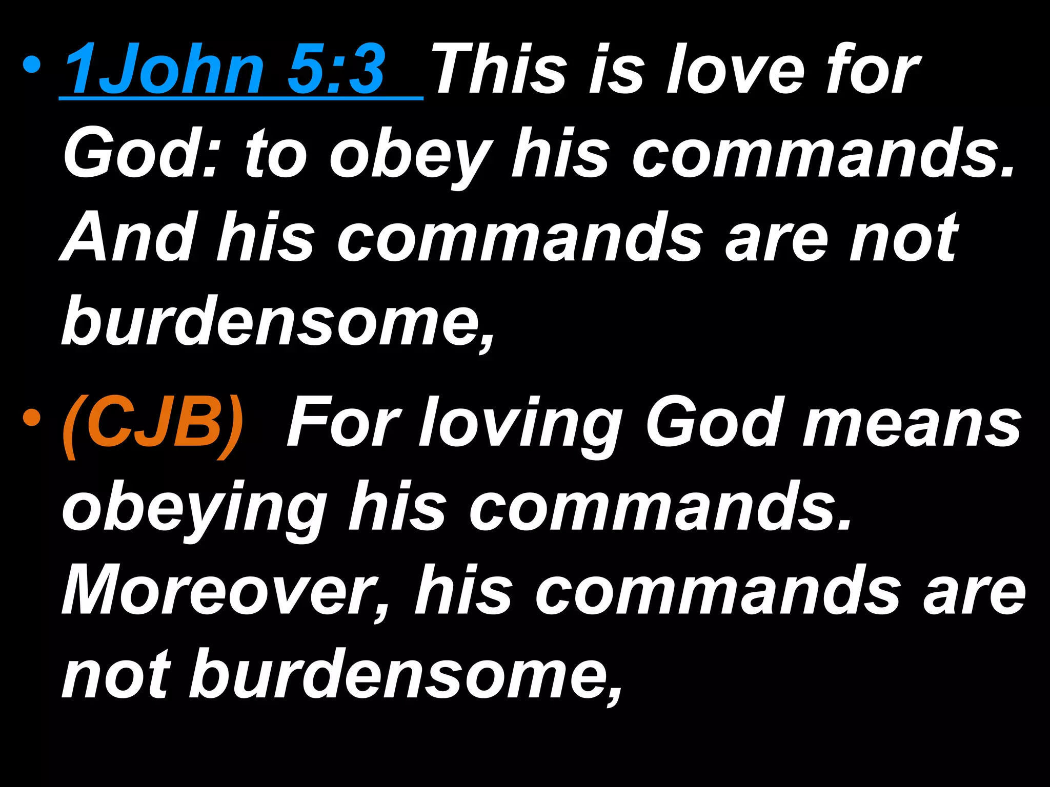 • 1John 5:3 This is love for
God: to obey his commands.
And his commands are not
burdensome,
• (CJB) For loving God means
obeying his commands.
Moreover, his commands are
not burdensome,
 